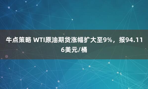 牛点策略 WTI原油期货涨幅扩大至9%，报94.116美元/桶