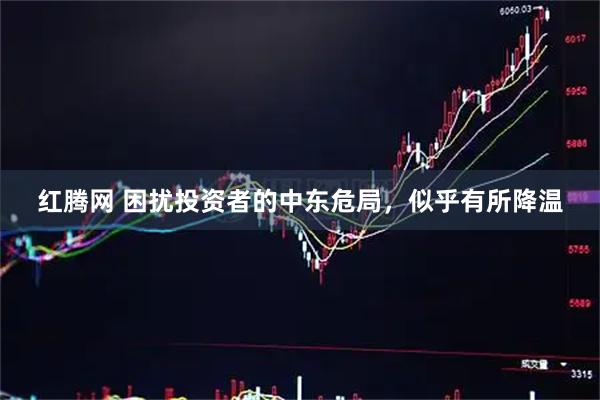 红腾网 困扰投资者的中东危局，似乎有所降温