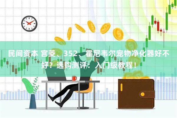 民间资本 宫菱、352、霍尼韦尔宠物净化器好不好？选购测评：入门级教程！