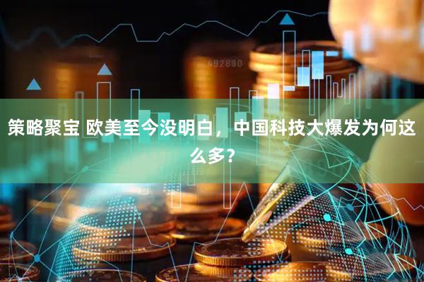 策略聚宝 欧美至今没明白，中国科技大爆发为何这么多？