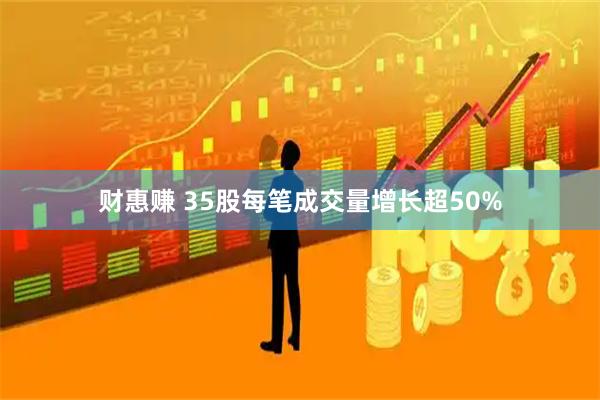 财惠赚 35股每笔成交量增长超50%