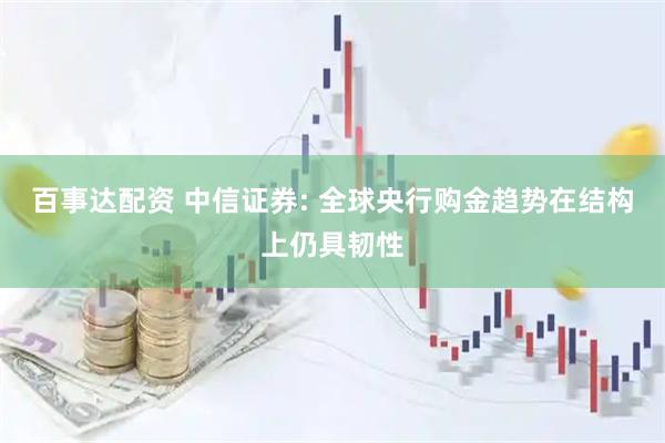 百事达配资 中信证券: 全球央行购金趋势在结构上仍具韧性