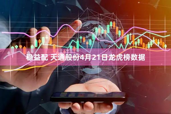 稳益配 天通股份4月21日龙虎榜数据