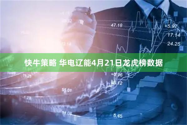 快牛策略 华电辽能4月21日龙虎榜数据