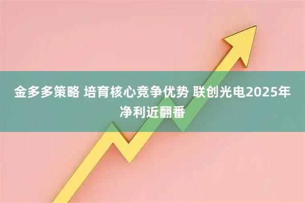 金多多策略 培育核心竞争优势 联创光电2025年净利近翻番