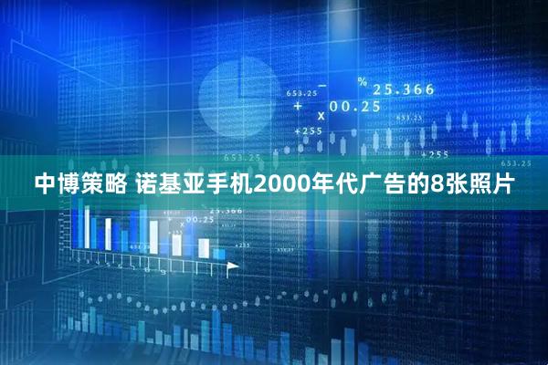 中博策略 诺基亚手机2000年代广告的8张照片