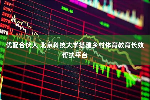 优配合伙人 北京科技大学搭建乡村体育教育长效帮扶平台