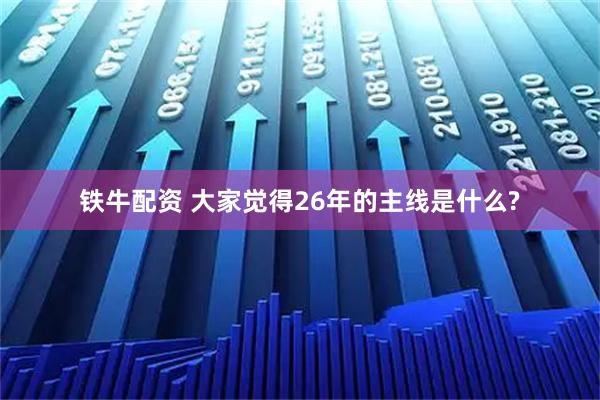 铁牛配资 大家觉得26年的主线是什么?