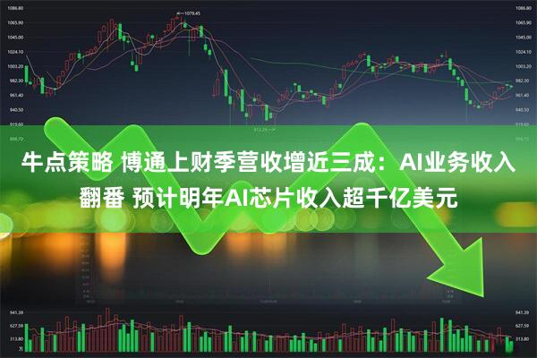 牛点策略 博通上财季营收增近三成：AI业务收入翻番 预计明年AI芯片收入超千亿美元