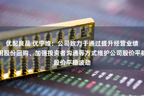 优配良品 优宁维：公司致力于通过提升经营业绩并运用股份回购、加强投资者沟通等方式维护公司股价平稳波动