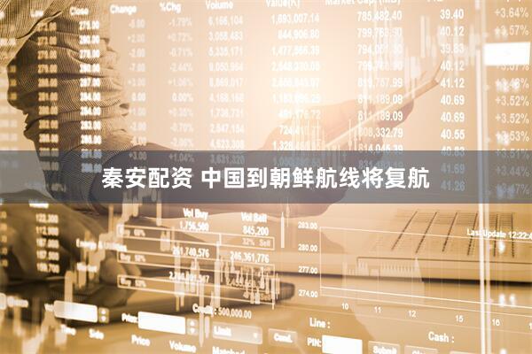 秦安配资 中国到朝鲜航线将复航