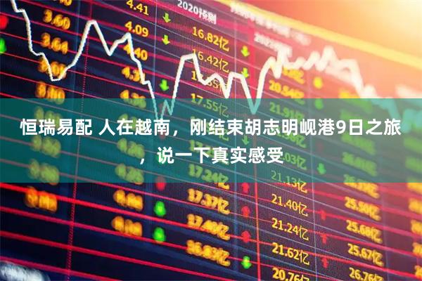 恒瑞易配 人在越南，刚结束胡志明岘港9日之旅，说一下真实感受
