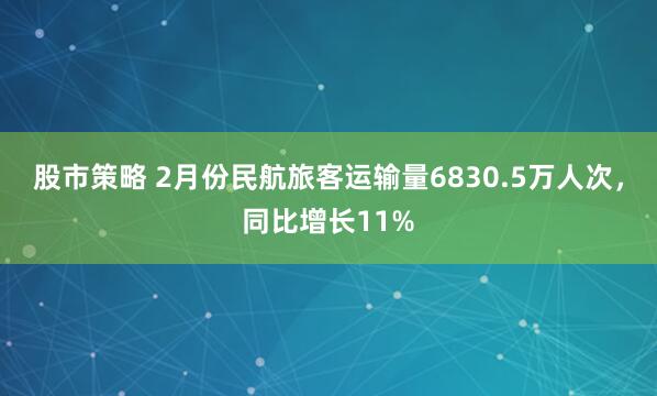 股市策略 2月份民航旅客运输量6830.5万人次，同比增长11%
