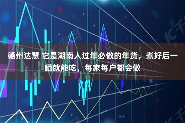 赣州达慧 它是湖南人过年必做的年货，煮好后一晒就能吃，每家每户都会做