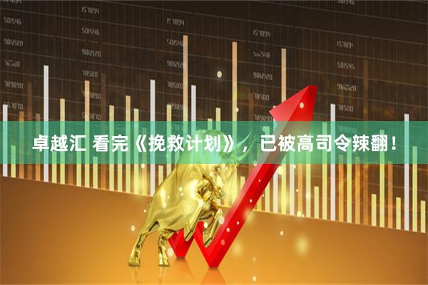 卓越汇 看完《挽救计划》，已被高司令辣翻！