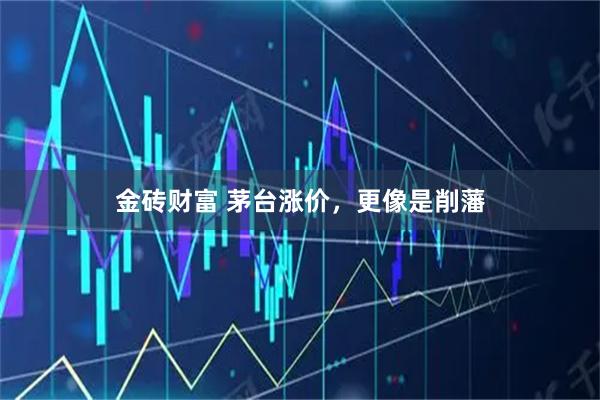 金砖财富 茅台涨价，更像是削藩