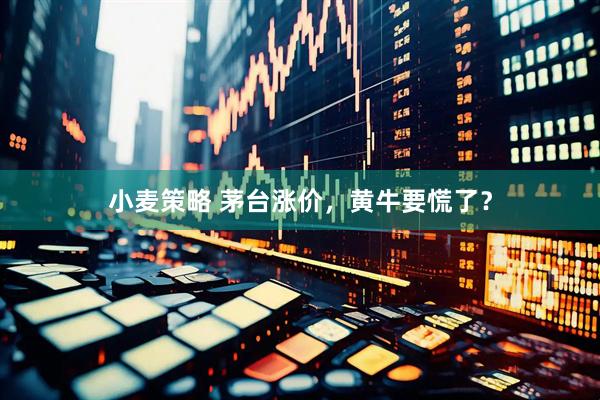 小麦策略 茅台涨价,黄牛要慌了?