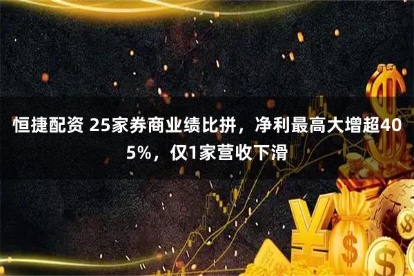 恒捷配资 25家券商业绩比拼，净利最高大增超405%，仅1家营收下滑