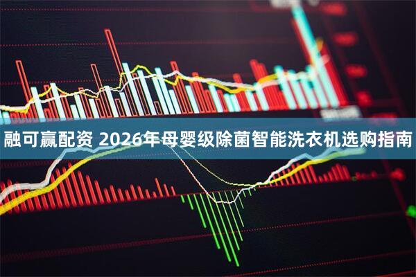 融可赢配资 2026年母婴级除菌智能洗衣机选购指南