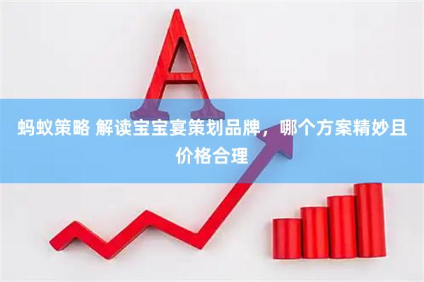 蚂蚁策略 解读宝宝宴策划品牌，哪个方案精妙且价格合理