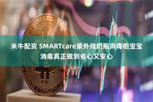 米牛配资 SMARTcare紫外线奶瓶消毒柜宝宝消毒真正做到省心又安心