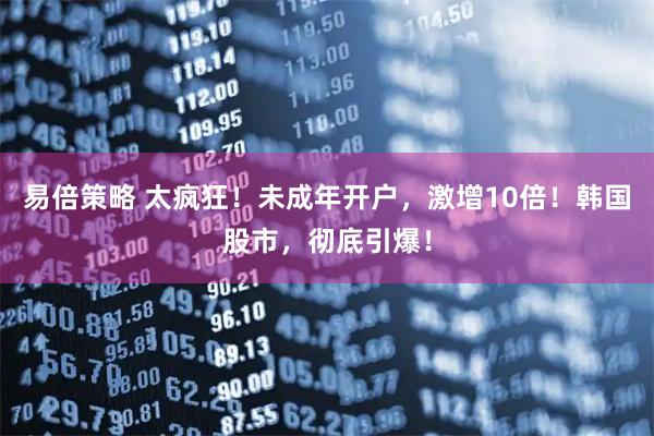 易倍策略 太疯狂！未成年开户，激增10倍！韩国股市，彻底引爆！