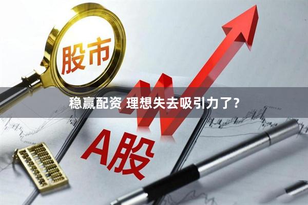 稳赢配资 理想失去吸引力了？