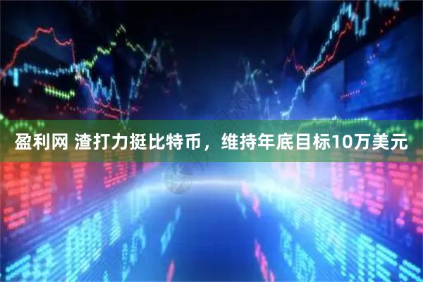 盈利网 渣打力挺比特币，维持年底目标10万美元