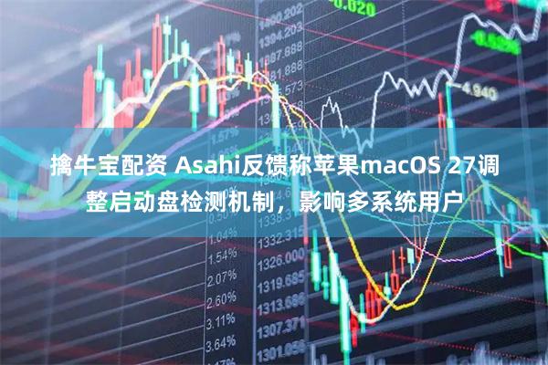 擒牛宝配资 Asahi反馈称苹果macOS 27调整启动盘检测机制，影响多系统用户