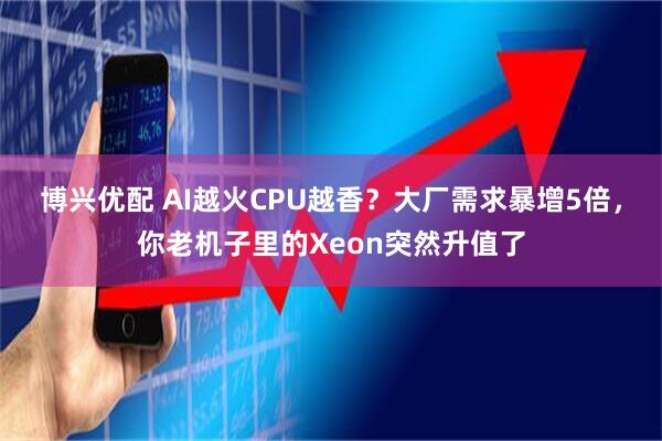 博兴优配 AI越火CPU越香？大厂需求暴增5倍，你老机子里的Xeon突然升值了