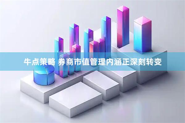 牛点策略 券商市值管理内涵正深刻转变