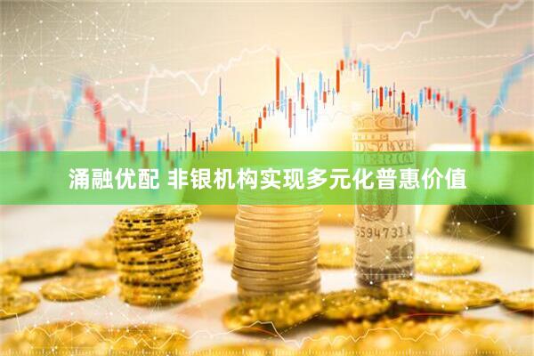 涌融优配 非银机构实现多元化普惠价值