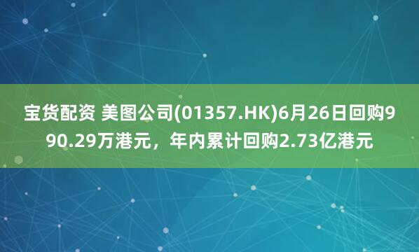 宝货配资 美图公司(01357.HK)6月26日回购990.29万港元，年内累计回购2.73亿港元