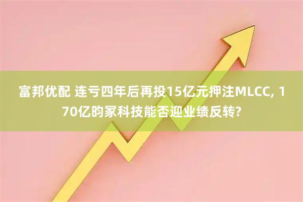 富邦优配 连亏四年后再投15亿元押注MLCC, 170亿昀冢科技能否迎业绩反转?