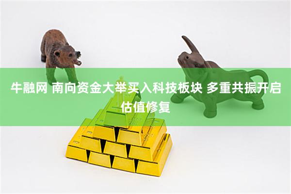 牛融网 南向资金大举买入科技板块 多重共振开启估值修复