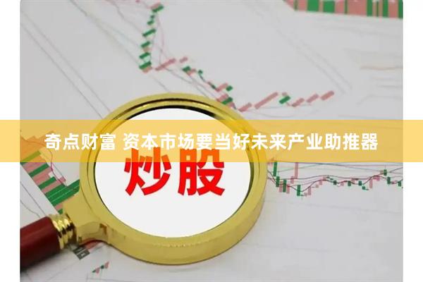奇点财富 资本市场要当好未来产业助推器