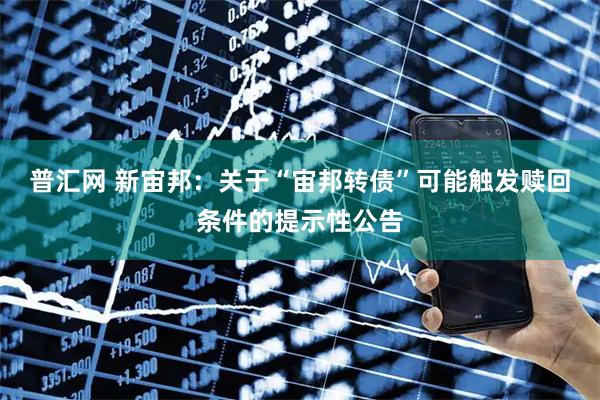 普汇网 新宙邦：关于“宙邦转债”可能触发赎回条件的提示性公告