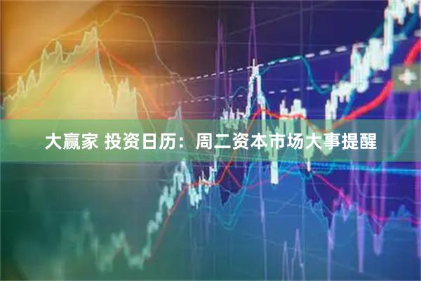 大赢家 投资日历：周二资本市场大事提醒